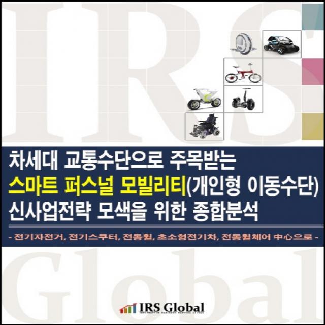 차세대 교통수단으로 주목받는 스마트 퍼스널 모빌리티(개인형 이동수단) 신사업전략 모색을 위한 종합분석, IRS Global