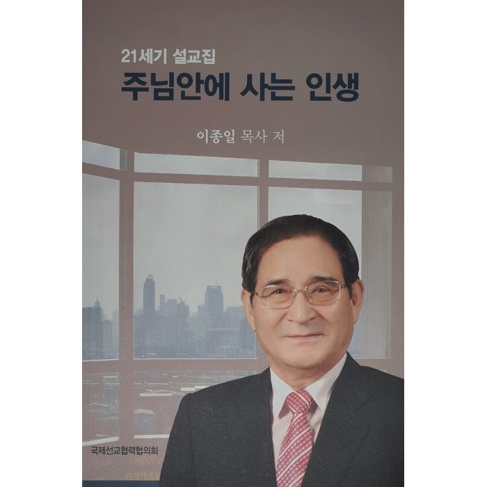 주님 안에 사는 인생 : 21세기 설교집, 국제선교협력협의회, 9791195805641, 이종일 저