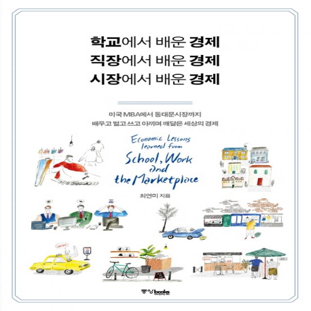 학교에서 배운 경제 직장에서 배운 경제 시장에서 배운 경제:미국 MBA에서 동대문시장까지 배우고 벌고 쓰고 아끼며 깨달은 세상의 경제, 중앙북스