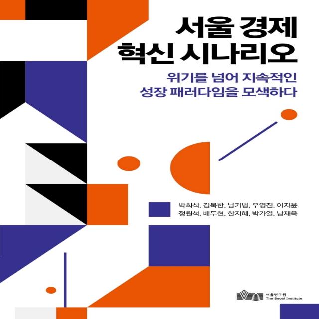 서울 경제 혁신 시나리오:위기를 넘어 지속적인 성장 패러다임을 모색하다, 박희석,김묵한,남기범,우영진,이지윤,정원석,배두현..., 서울연구원