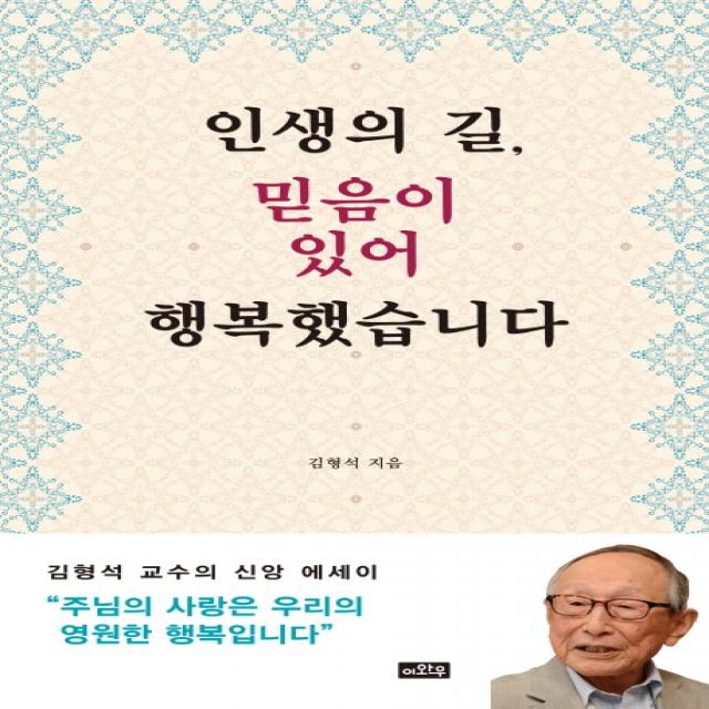 인생의 길 믿음이 있어 행복했습니다:김형석 교수의 신앙 에세이, 이와우