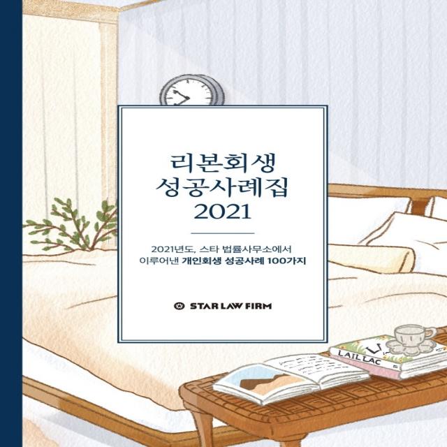 리본회생 성공사례집 2021:2021년도, 스타 법률사무소에서 이루어낸 개인회생 성공사례 100가지, 지식과감성