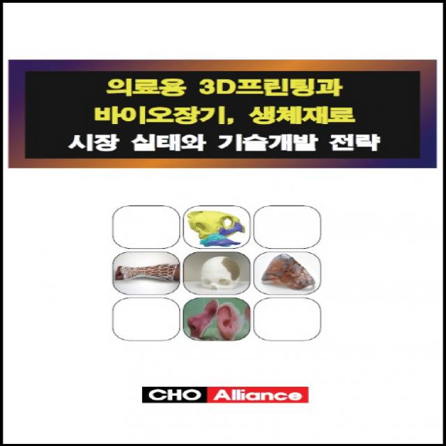 의료용 3d프린팅과 바이오장기 생체재료 시장 실태와 기술개발 전략 2017 Cho Alliance