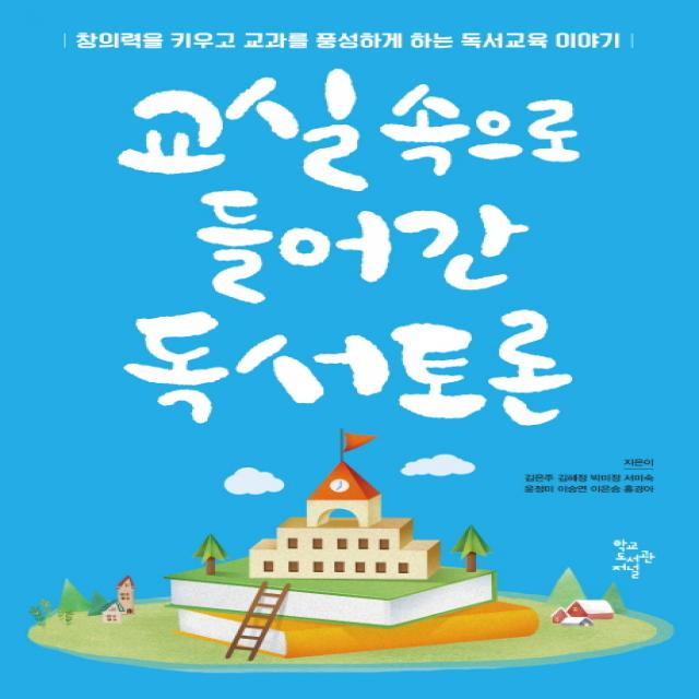 교실 속으로 들어간 독서토론:창의력을 키우고 교과를 풍성하게 하는 독서교육 이야기, 학교도서관저널