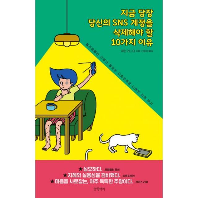 지금 당장 당신의 SNS 계정을 삭제해야 할 10가지 이유 : 실리콘밸리 구루가 말하는 사회관계망 시대의 지적 무기, 글항아리