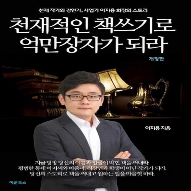 천재적인 책쓰기로 억만장자가 되라:천재 작가와 강연가 사업가 이지용 회장의 스토리, 이룬북스