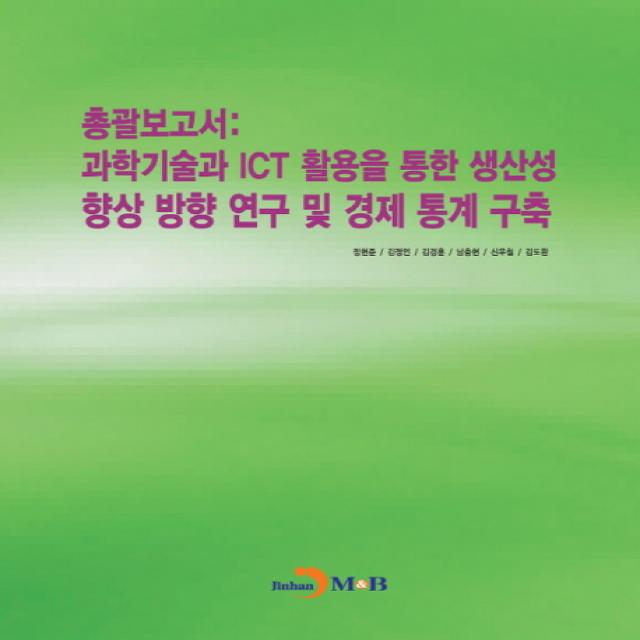 총괄보고서: 과학기술과 ICT 활용을 통한 생산성 향상 방향 연구 및 경제 통계 구축, 진한엠앤비