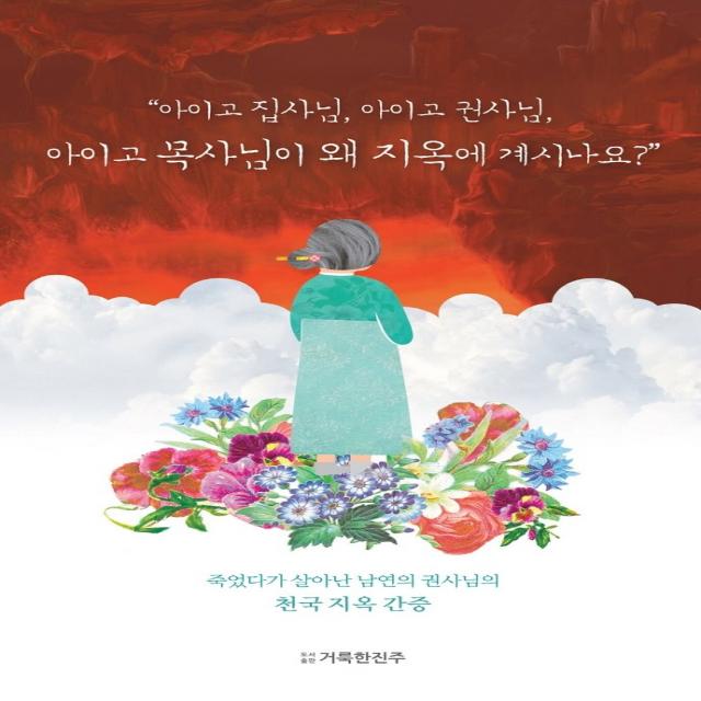 아이고 집사님, 아이고 권사님, 아이고 목사님이 왜 지옥에 계시나요?:죽었다가 살아난 남연의 권사님의 천국 지옥 간증!, 거룩한진주