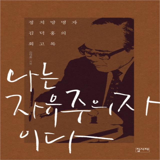 나는 자유주의자이다:정치망명자 김덕홍의 회고록 집사재