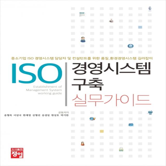 ISO 경영시스템 구축 실무가이드:중소기업 ISO 경영시스템 담당자 및 컨설턴트를 위한 품질_환경경영시스템, 정일