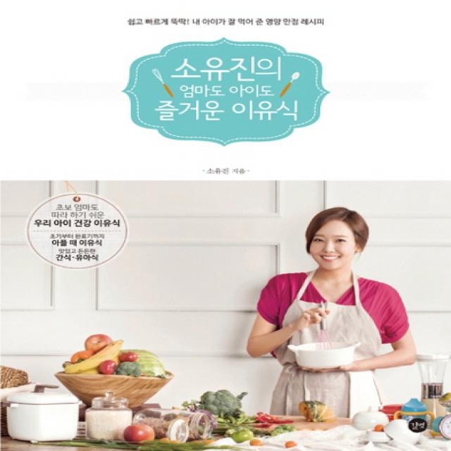 소유진의 엄마도 아이도 즐거운 이유식 : 쉽고 빠르게 뚝딱 내 아이가 잘 먹어 준 영양 만점 레시피 길벗