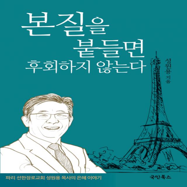 본질을 붙들면 후회하지 않는다:파리 선한장로교회 성원용 목사의 은혜 이야기, 국민북스