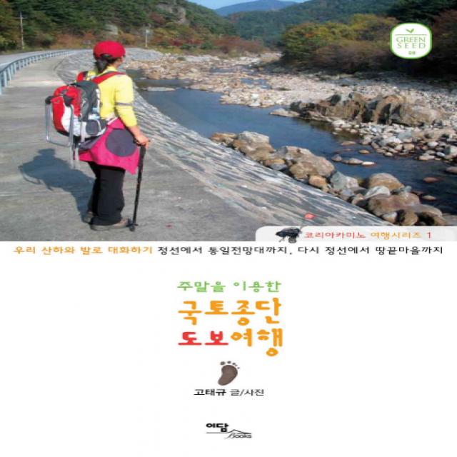 주말을 이용한 국토종단 도보여행:우리 산하와 발로 대화하기 전선에서 통일전망대까지 다시 정선에서 땅끝마, 이담북스