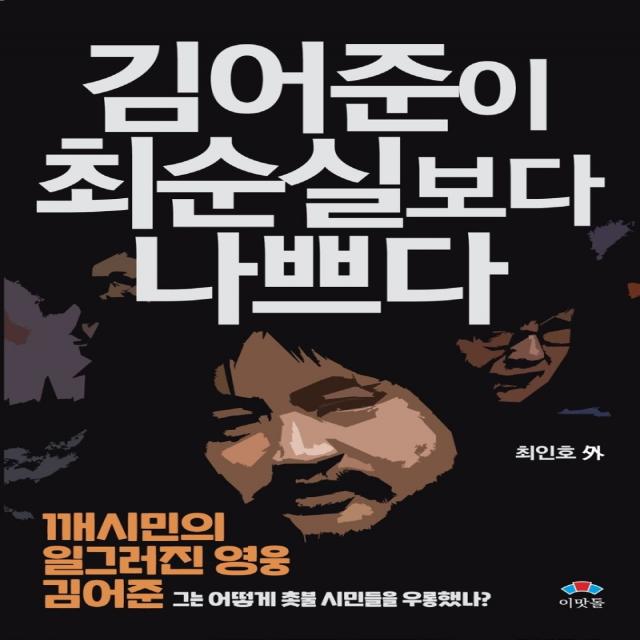 김어준이 최순실보다 나쁘다:깨시민의 일그러진 영웅 김어준 | 그는 어떻게 촛불 시민들을 우롱했나?, 이맛돌, 9791195987863, 최인호 저