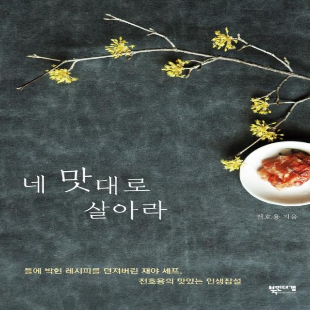 네 맛대로 살아라:틀에 박힌 레시피를 던져버린 재야 셰프 전호용의 맛있는 인생잡설, 북인더갭
