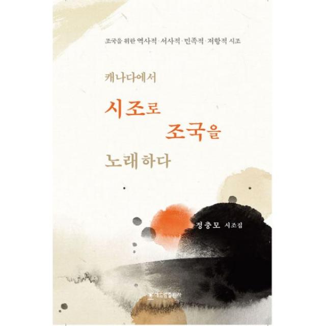 캐나다에서 시조로 조국을 노래하다 : 조국을 위한 역사적 서사적 민족적 저항적 시조, 해드림출판사