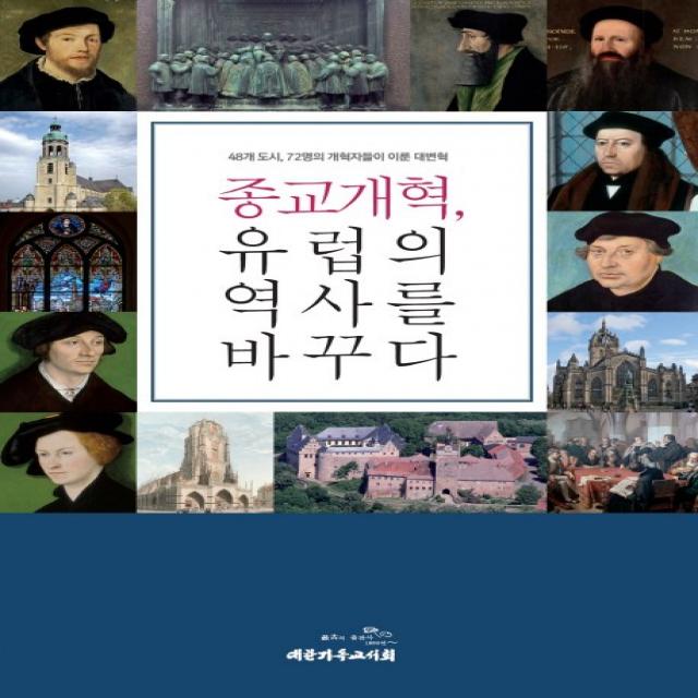 종교개혁 유럽의 역사를 바꾸다:48개 도시 72명의 개혁자들이 이룬 대변혁, 대한기독교서회