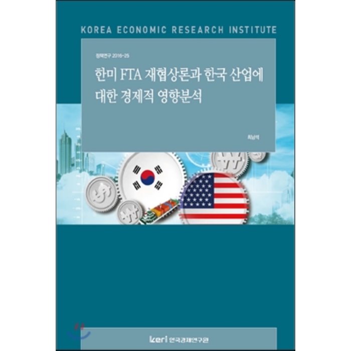 한 미 Fta 재협상론과 한국 산업에 대한 경제적 영향분석 : 정책연구 2016 25 한국경제연구원