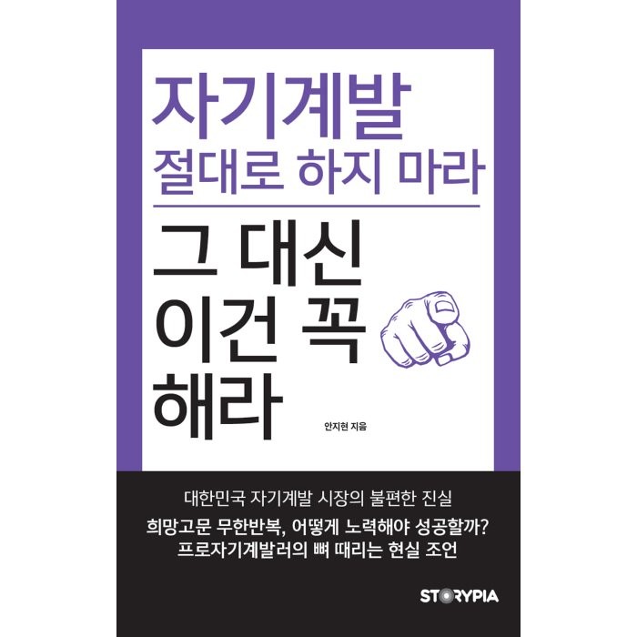 자기계발 절대로 하지마라 그 대신 이건 꼭 해라! : 프로자기계발러의 뼈 때리는 현실 조언, 안지현 저, 스토리피아