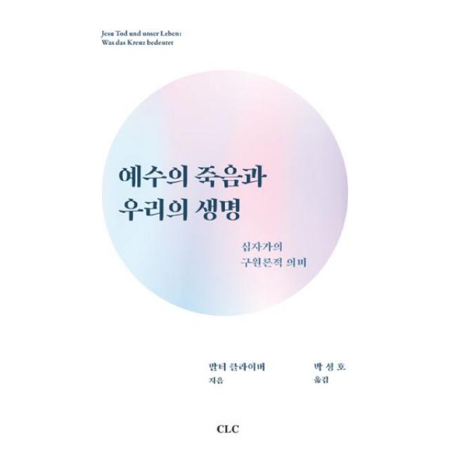 예수의 죽음과 우리의 생명 : 십자가의 구원론적 의미, 기독교문서선교회(CLC)