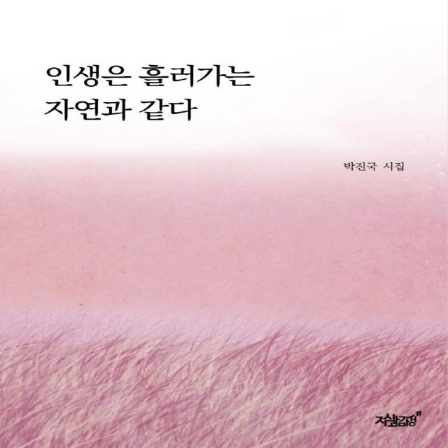 인생은 흘러가는 자연과 같다:박진국 시집, 박진국 저, 지식과감성