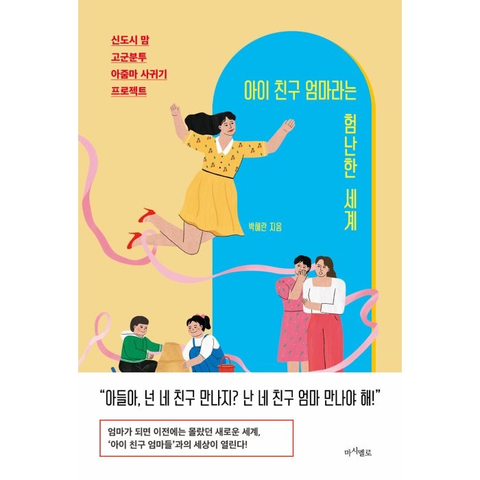 아이 친구 엄마라는 험난한 세계:신도시 맘 고군분투 아줌마 사귀기 프로젝트, 박혜란, 마시멜로