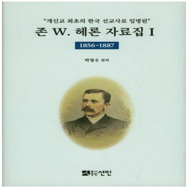 개신교 최초의 한국 선교사로 임명된 존 W. 헤론 자료집. 1: 1856~1887 선인