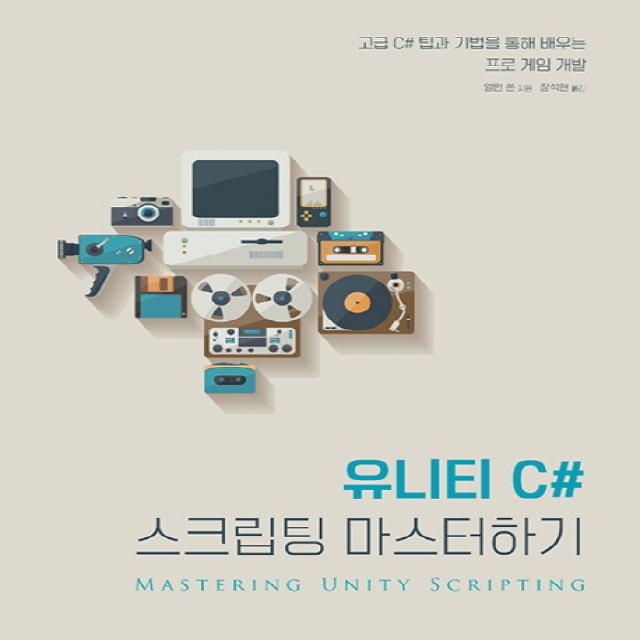 유니티 C# 스크립팅 마스터하기 : 고급 C# 팁과 기법을 통해 배우는 프로 게임 개발 에이콘출판사