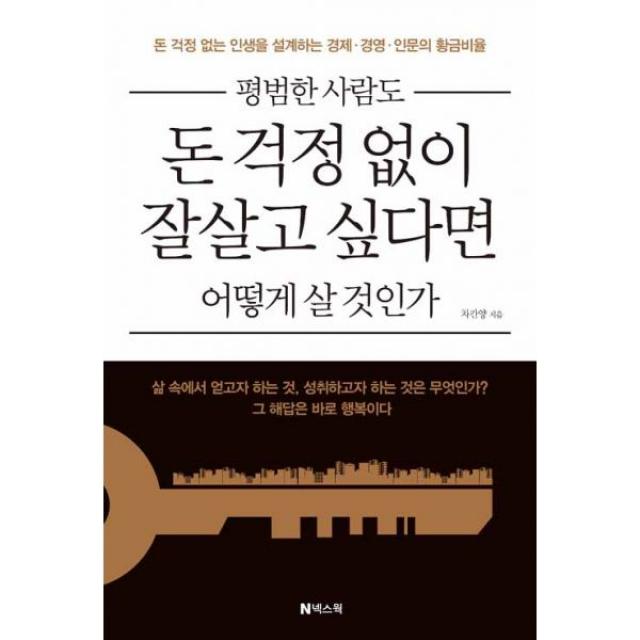 평범한 사람도 돈 걱정 없이 잘살고 싶다면 어떻게 살 것인가 : 돈 걱정 없는 인생을 설계하는 경제.경영.인문의 황금비율, 넥스웍