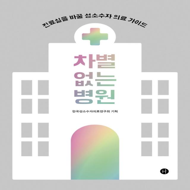 차별 없는 병원:진료실을 바꿀 성소수자 의료 가이드, 휴머니스트, 이승현 이주영 이혜민 추혜인 장창현 이은실 황나현 김결희 윤정원 김태형 최예훈 김종명 윤현배 이선영