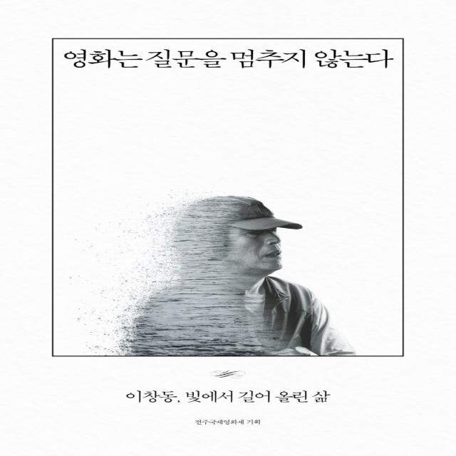 영화는 질문을 멈추지 않는다:이창동, 빛에서 길어 올린 삶, 아를, 전주국제영화제