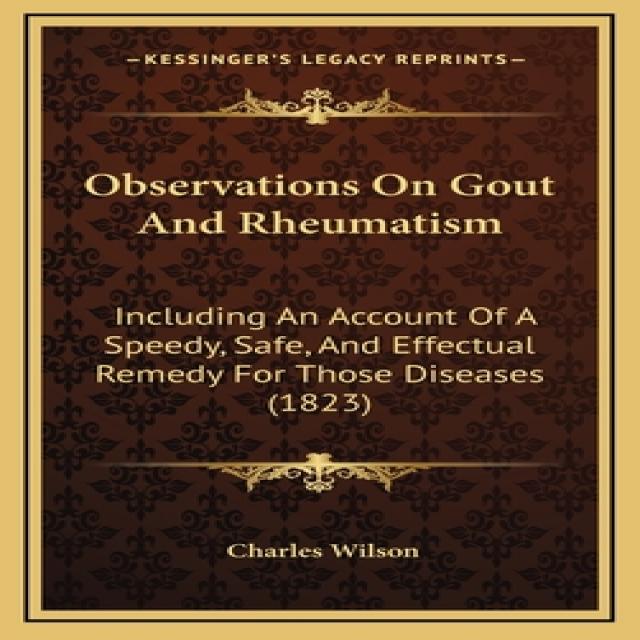Observations On Gout And Rheumatism: Including An Account Of A Speedy Safe And Effectual Remedy Fo... Hardcover, Kessinger Publishing