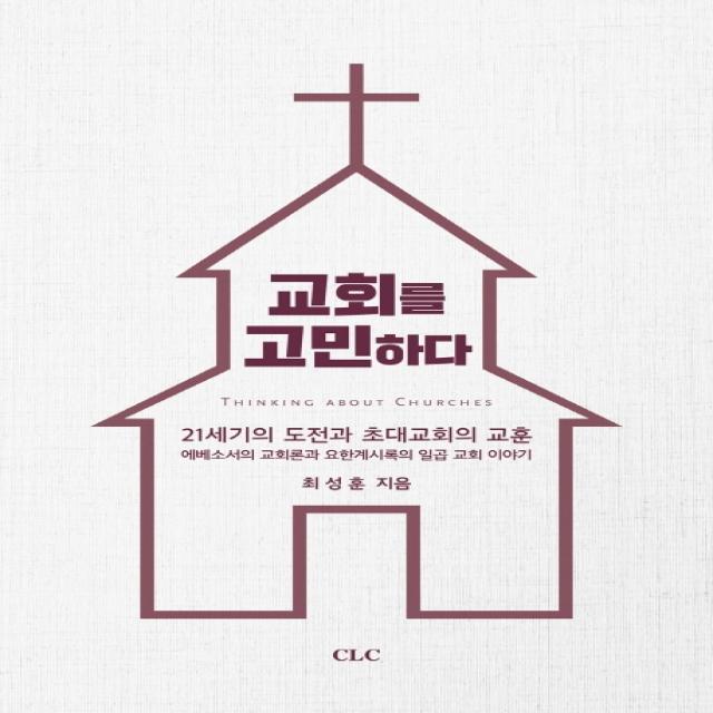 교회를 고민하다:21세기의 도전과 초대교회의 교훈, CLC(기독교문서선교회), 9788934122265, 최성훈 저