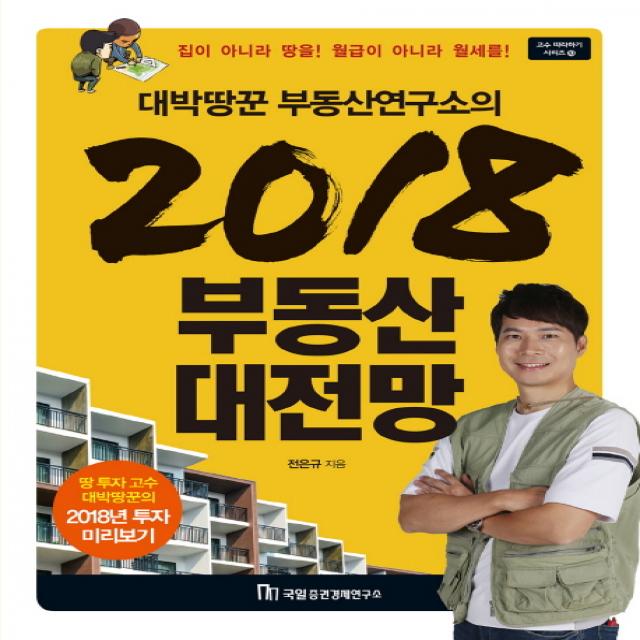 대박땅꾼 부동산연구소의 2018 부동산 대전망:집이 아니라 땅을! 월급이 아니라 월세를!, 국일증권경제연구소