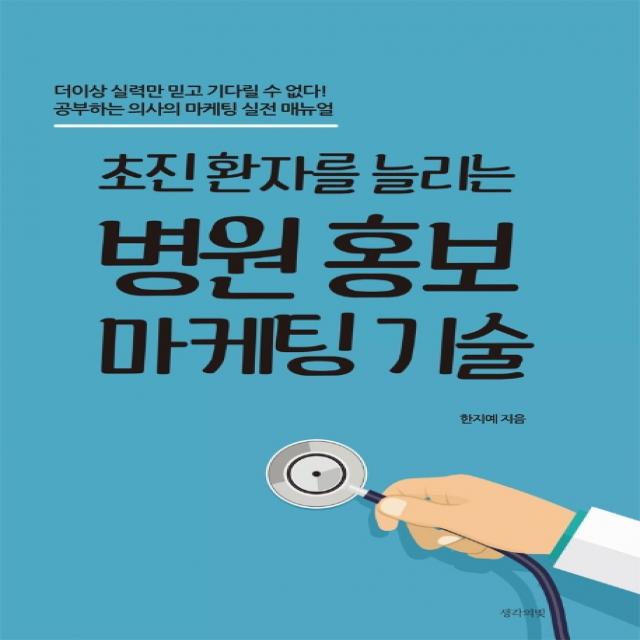 초진 환자를 늘리는 병원 홍보 마케팅 기술:더이상 실력만 믿고 기다릴 수 없다!, 생각의빛