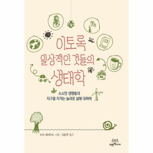 이토록 일상적인 것들의 생태학 소소한 생명들의 지구를 지키는 놀라운 삶에 대하여
