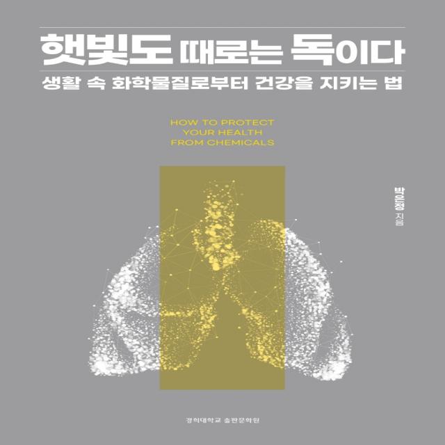 햇빛도 때로는 독이다:생활 속 화학물질로부터 건강을 지키는 법, 박은정 저, 경희대학교출판문화원