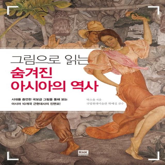 그림으로 읽는 숨겨진 아시아의 역사:시대를 증언한 국보급 그림을 통해 보는 아시아 10개국 근현대사의 진면모, 알에이치코리아