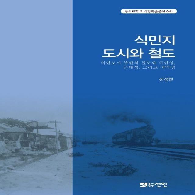 식민지 도시와 철도:식민도시 부산의 철도와 식민성, 근대성, 그리고 지역성, 선인, 전성현