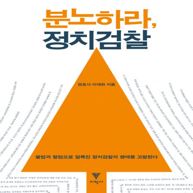 분노하라 정치검찰:불법과 탈법으로 얼룩진 정치검찰의 행태를 고발한다, 이학사