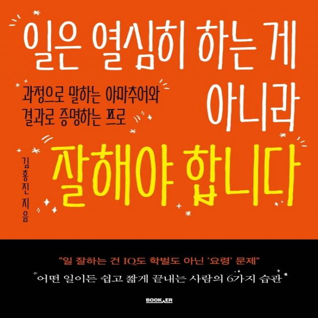 일은 열심히 하는 게 아니라 잘해야 합니다:과정으로 말하는 아마추어와 결과로 증명하는 프로, 부커, 김홍진