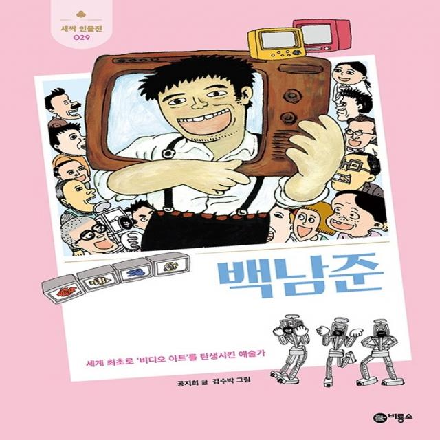 백남준:세계 최초로 ‘비디오 아트’를 탄생시킨 예술가, 비룡소, 공지희