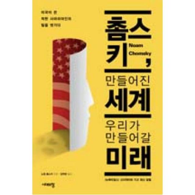 촘스키 만들어진 세계 우리가 만들어갈 미래:미국이 쓴 착한 사마리아인의 탈을 벗기다, 시대의창