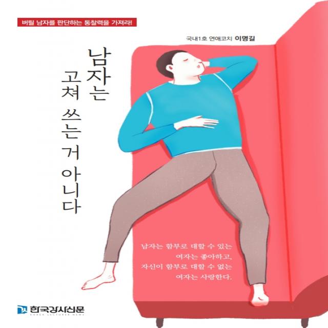 남자는 고쳐 쓰는 거 아니다:버릴 남자를 판단하는 통찰력을 가져라, 한국강사신문, 9791197034855, 이명길 저