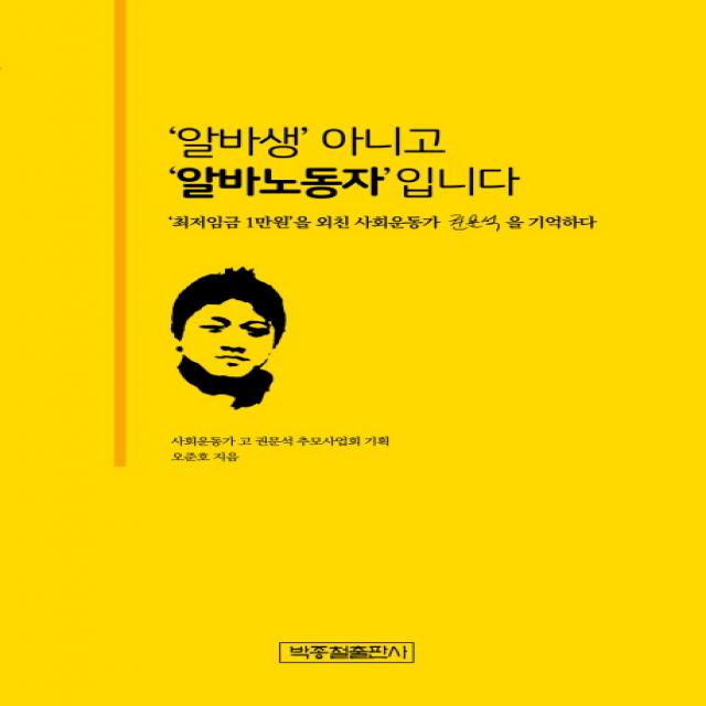 '알바생' 아니고 '알바노동자'입니다:'최저임금 1만원'을 외친 사회운동가 권문석을 기억하다, 박종철출판사