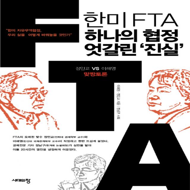 한미 FTA 하나의 협정 엇갈린 진실:정인교 VS 이해영 맞짱토론, 시대의창
