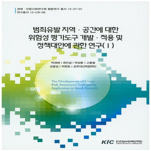 범죄유발 지역 공간에 대한 위험성 평가도구 개발 적용 및 정책대안에 관한 연구. 1, 한국형사정책연구원