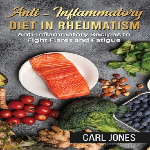 Anti-Inflammatory Diet in Rheumatism: Anti-Inflammatory Recipes to Fight Flares and Fatigue (Colored... Hardcover, Carl Jones, English, 9781801470704