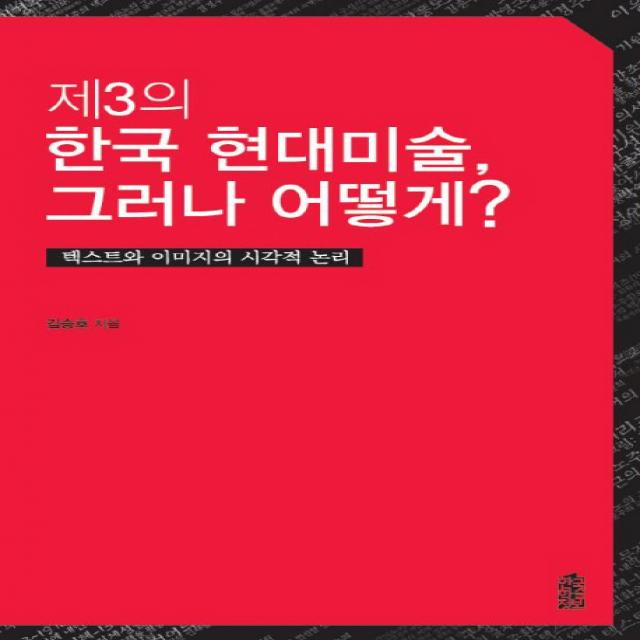 제3의 한국현대미술 그러나 어떻게?:텍스트와 이미지의 시각적 논리 한국학술정보