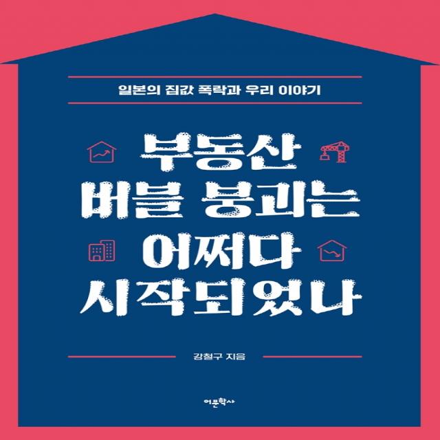 부동산 버블 붕괴는 어쩌다 시작되었나:일본의 집값 폭락과 우리 이야기, 어문학사, 강철구